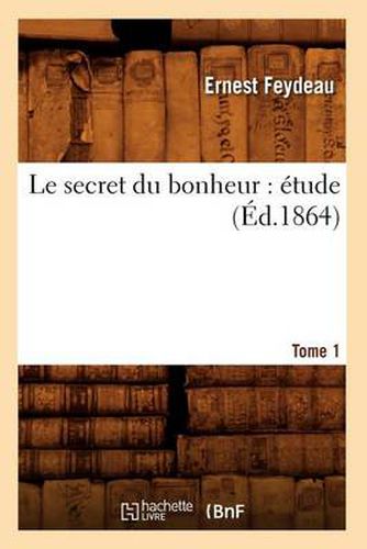 Le Secret Du Bonheur: Etude. Tome 1 (Ed.1864)