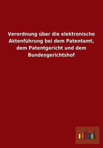 Cover image for Verordnung Uber Die Elektronische Aktenfuhrung Bei Dem Patentamt, Dem Patentgericht Und Dem Bundesgerichtshof