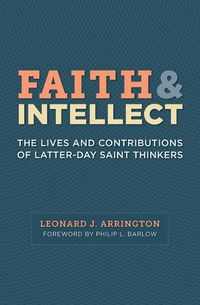 Cover image for Faith and Intellect: The Lives and Contributions of Latter-Day Saint Thinkers