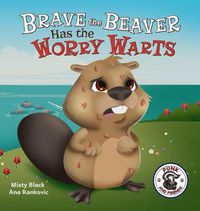 Cover image for Brave the Beaver Has the Worry Warts: Anxiety and Stress Management Made Simple for Children ages 3-7