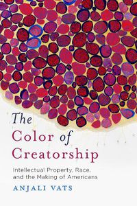 Cover image for The Color of Creatorship: Intellectual Property, Race, and the Making of Americans