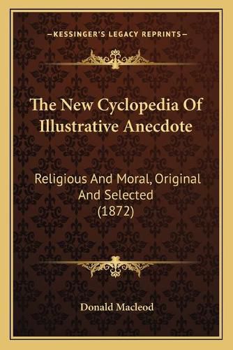 Cover image for The New Cyclopedia of Illustrative Anecdote: Religious and Moral, Original and Selected (1872)