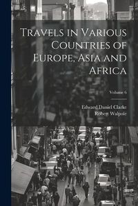 Cover image for Travels in Various Countries of Europe, Asia and Africa; Volume 6