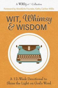 Cover image for Wit, Whimsy & Wisdom: A 12-Week Devotional to Shine the Light on God's Word (A WordGirls Collective)