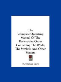 Cover image for The Complete Operating Manual of the Rosicrucian Order Containing the Work, the Symbols and Other Matters