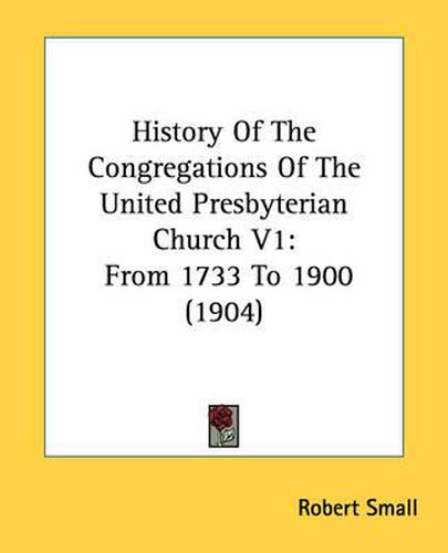 Cover image for History of the Congregations of the United Presbyterian Church V1: From 1733 to 1900 (1904)