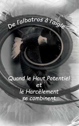 Cover image for De l'Albatros a l'Aigle: quand le haut potentiel et le harcelement se combinent: De l'Albatros a l'Aigle