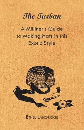 Cover image for The Turban - A Milliner's Guide to Making Hats in This Exotic Style