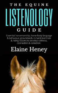 Cover image for The Equine Listenology Guide - Essential horsemanship, horse body language & behaviour, groundwork, in-hand exercises & riding lessons to develop softness, connection & collection