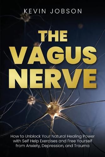 Cover image for The Vagus Nerve: How to Unblock Your Natural Healing Power with Self Help Exercises and Free Yourself from Anxiety, Depression, and Trauma