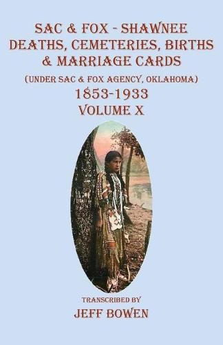 Cover image for Sac & Fox - Shawnee Deaths, Cemetery, Births, & Marriage Cards: (Under The Sac & Fox Agency, Oklahoma) 1853-1933 Volume X