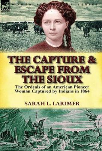 Cover image for The Capture and Escape from the Sioux: The Ordeals of an American Pioneer Woman Captured by Indians in 1864