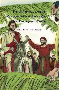 Cover image for The Betrayal, Death, Resurrection & Ascension of Our Lord Jesus Christ - Bible Stories in Poetry