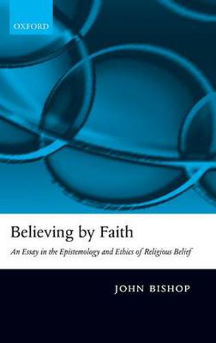 Cover image for Believing by Faith: An Essay in the Epistemology and Ethics of Religious Belief