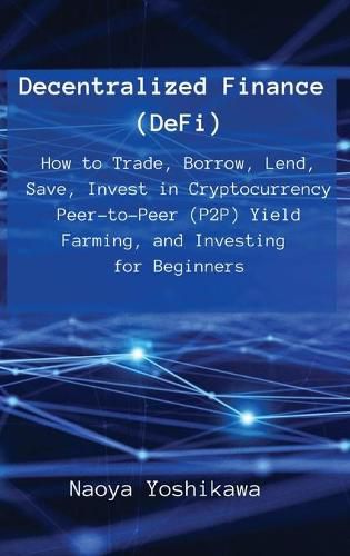 Cover image for Decentralized Finance (DeFi): How to Trade, Borrow, Lend, Save, Invest in Cryptocurrency Peer-to-Peer (P2P) Yield Farming, and Investing for Beginners