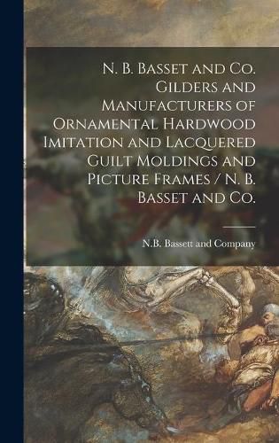 Cover image for N. B. Basset and Co. Gilders and Manufacturers of Ornamental Hardwood Imitation and Lacquered Guilt Moldings and Picture Frames / N. B. Basset and Co.