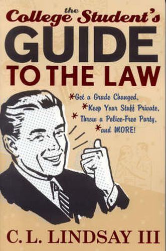 Cover image for The College Student's Guide to the Law: Get a Grade Changed, Keep Your Stuff Private, Throw a Police-Free Party, and More!