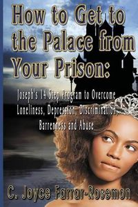 Cover image for HOW to GET to The PALACE From YOUR PRISON!: Joseph's 14-Step Program to Overcome Loneliness, Depression, Discrimination, Barrenness, & Abuse