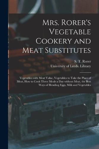 Cover image for Mrs. Rorer's Vegetable Cookery and Meat Substitutes: Vegetables With Meat Value, Vegetables to Take the Place of Meat, How to Cook Three Meals a Day Without Meat, the Best Ways of Blending Eggs, Milk and Vegetables