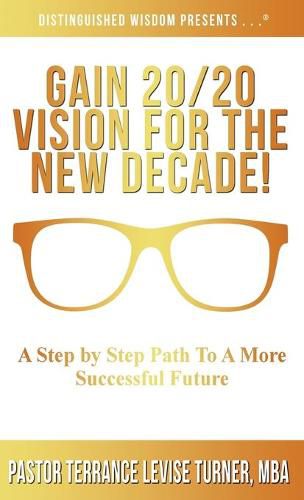 Cover image for Gain 20/20 Vision For The New Decade!: A Step By Step Path To A More Successful Future