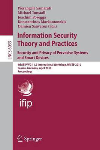 Cover image for Information Security Theory and Practices: Security and Privacy of Pervasive Systems and Smart Devices: 4th IFIP WG 11.2 International Workshop, WISTP 2010, Passau, Germany, April 12-14, 2010, Proceedings