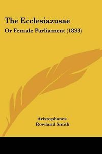 Cover image for The Ecclesiazusae: Or Female Parliament (1833)