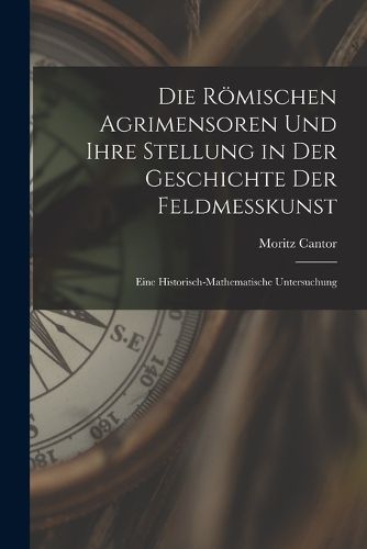 Cover image for Die Roemischen Agrimensoren Und Ihre Stellung in Der Geschichte Der Feldmesskunst