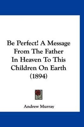 Cover image for Be Perfect! a Message from the Father in Heaven to This Children on Earth (1894)