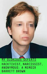 Cover image for My Glorious Defeats: Hacktivist, Narcissist, Anonymous