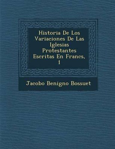 Historia de Los Variaciones de Las Iglesias Protestantes Escritas En Franc S, 1