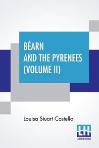 Cover image for Bearn And The Pyrenees (Volume II): A Legendary Tour To The Country Of Henri Quatre. (In Two Volumes - Vol. II.)