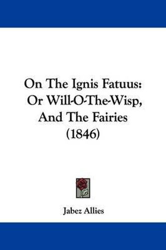 Cover image for On The Ignis Fatuus: Or Will-O-The-Wisp, And The Fairies (1846)