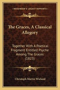 Cover image for The Graces, a Classical Allegory: Together with a Poetical Fragment Entitled Psyche Among the Graces (1823)