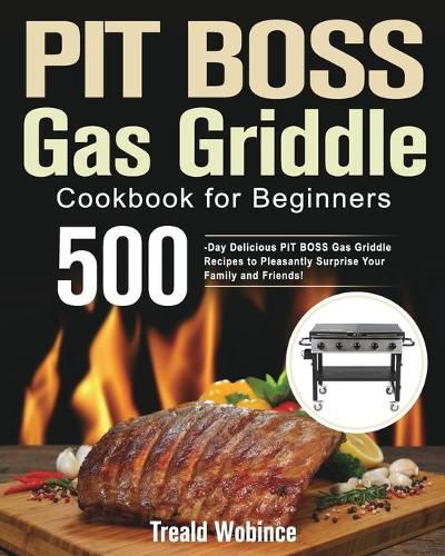 Cover image for PIT BOSS Gas Griddle Cookbook for Beginners: 500-Day Delicious PIT BOSS Gas Griddle Recipes to Pleasantly Surprise Your Family and Friends!