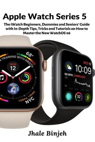 Cover image for Apple Watch Series 5: The iWatch Beginners, Dummies and Seniors' Guide with In-Depth Tips, Tricks and Tutorials on How to Master the New WatchOS 06