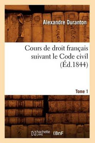 Cours de Droit Francais Suivant Le Code Civil. Tome 1 (Ed.1844)