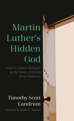 Martin Luther's Hidden God: Toward a Lutheran Apologetic for the Problem of Evil and Divine Hiddenness