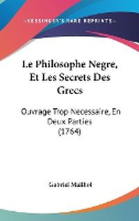 Cover image for Le Philosophe Negre, Et Les Secrets Des Grecs: Ouvrage Trop Necessaire, En Deux Parties (1764)