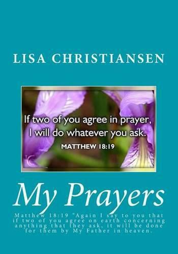 My Prayers: Matthew 18:19  Again I say to you that if two of you agree on earth concerning anything that they ask, it will be done for them by My Father in heaven.