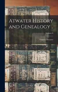 Cover image for Atwater History and Genealogy ..; Volume 6