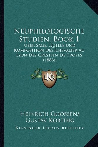 Neuphilologische Studien, Book 1: Uber Sage, Quelle Und Komposition Des Chevalier Au Lyon Des Crestien de Troyes (1883)