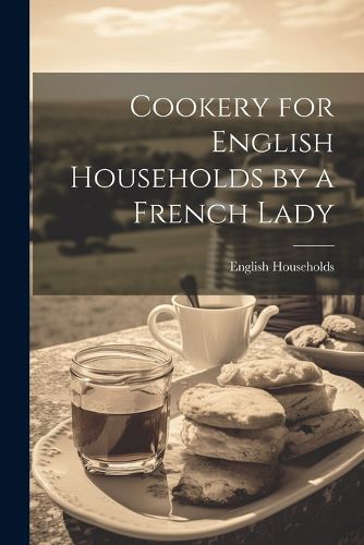 Cover image for Cookery for English Households by a French Lady