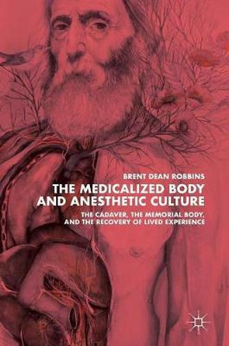 The Medicalized Body and Anesthetic Culture: The Cadaver, the Memorial Body, and the Recovery of Lived Experience
