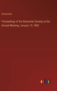 Cover image for Proceedings of the Bostonian Society at the Annual Meeting, January 13, 1885