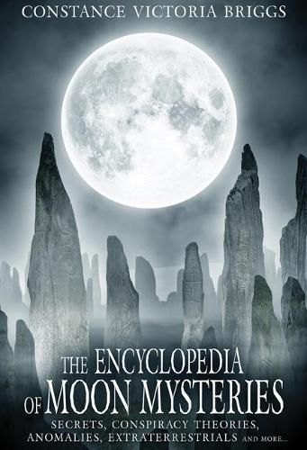 Cover image for The Encyclopedia of Moon Mysteries: Secrets, Conspiracy Theories, Anomalies, Extraterrestrials and More