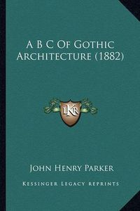 Cover image for A B C of Gothic Architecture (1882)