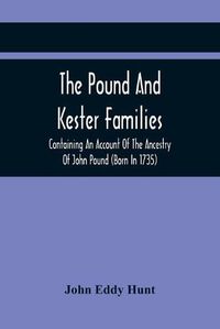 Cover image for The Pound And Kester Families: Containing An Account Of The Ancestry Of John Pound (Born In 1735) And William Kester (Born In 1733) And A Genealogical Record Of All Their Descendants And Other Family Historical Matter