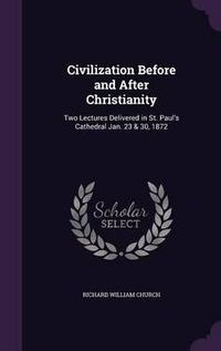 Cover image for Civilization Before and After Christianity: Two Lectures Delivered in St. Paul's Cathedral Jan. 23 & 30, 1872