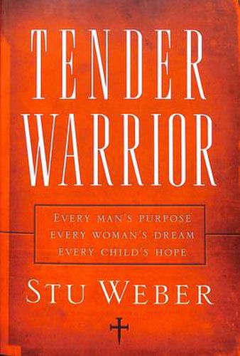 Cover image for Tender Warrior: Every Man's Purpose, Every Woman's Dream, Every Child's Hope