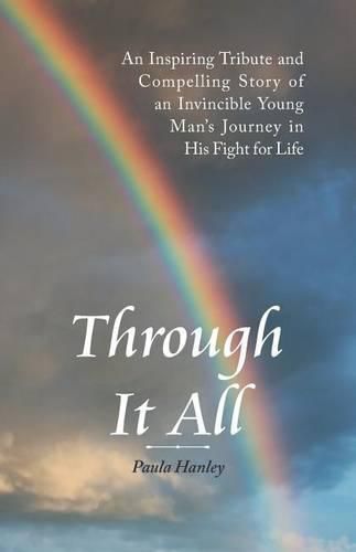 Cover image for Through It All: An Inspiring Tribute and Compelling Story of an Invincible Young Man's Journey in His Fight for Life